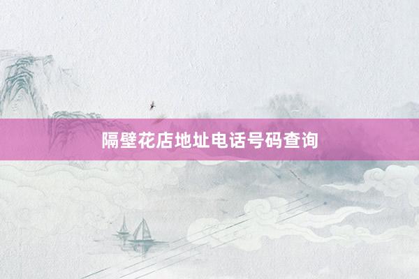 隔壁花店地址电话号码查询