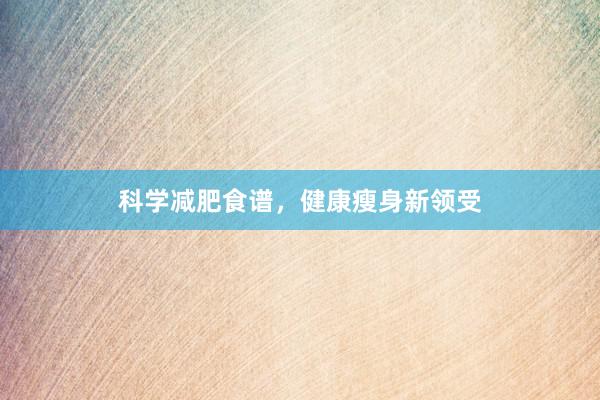 科学减肥食谱，健康瘦身新领受