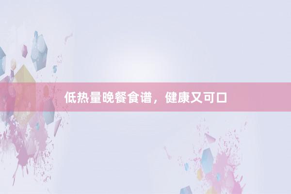 低热量晚餐食谱，健康又可口